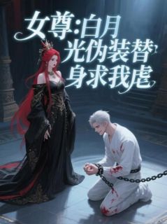 女尊：白月光伪装替身求我虐