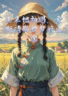 玉米地初遇，爱断情殇的梦碎之途